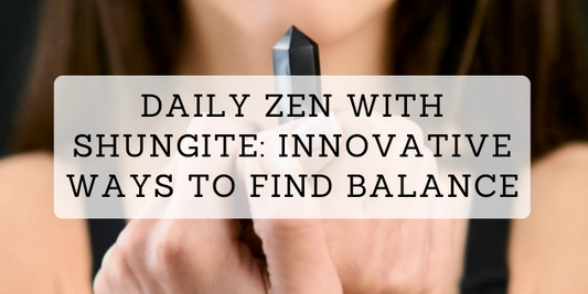 Daily Zen with Shungite: Innovative Ways to Find Balance